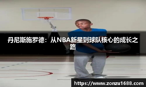 丹尼斯施罗德：从NBA新星到球队核心的成长之路