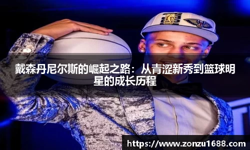 戴森丹尼尔斯的崛起之路：从青涩新秀到篮球明星的成长历程